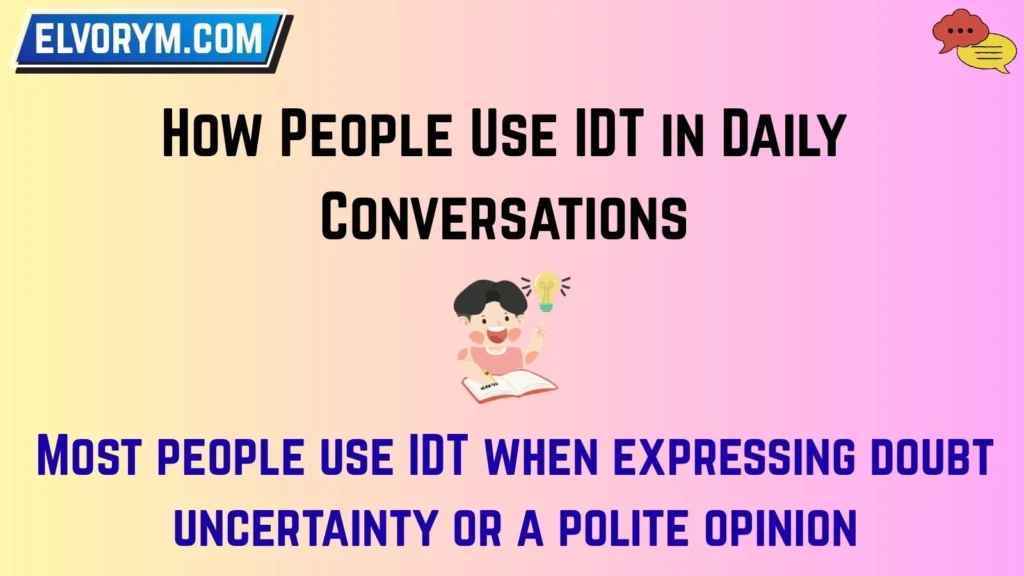 How People Use IDT in Daily Conversations